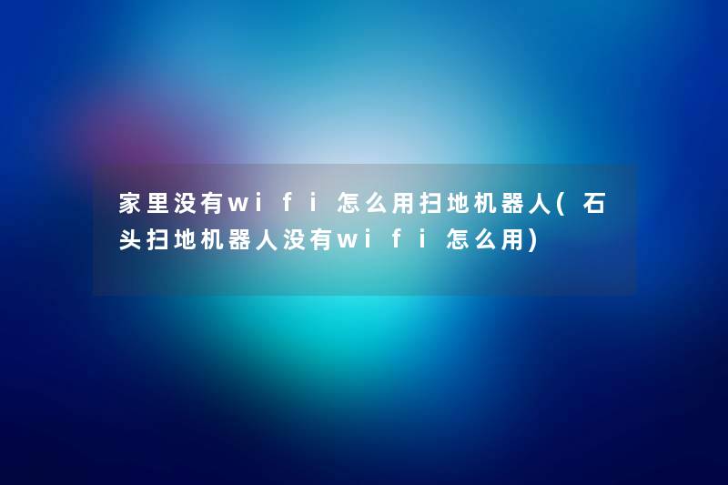 家里没有wifi怎么用扫地机器人(石头扫地机器人没有wifi怎么用) 家里没有wifi怎么用扫地机器人(石头扫地机器人没有wifi怎么用)