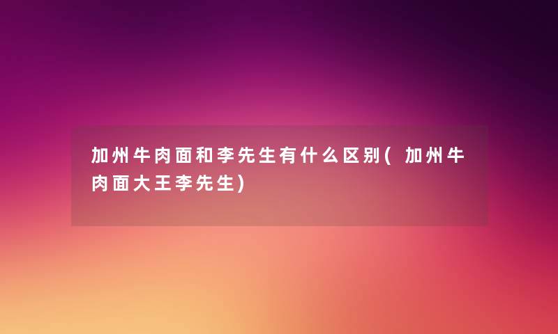 加州牛肉面和李先生有什么区别(加州牛肉面大王李先生) 加州牛肉面和李先生有什么区别(加州牛肉面大王李先生)