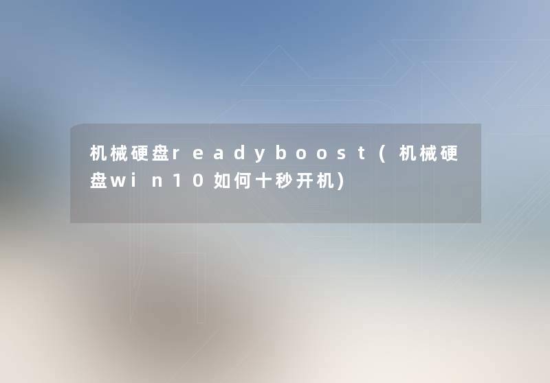 机械硬盘readyboost(机械硬盘win10如何十秒开机) 机械硬盘readyboost(机械硬盘win10如何十秒开机)