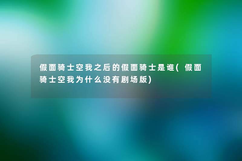 假面骑士空我之后的假面骑士是谁(假面骑士空我为什么没有剧场版) 假面骑士空我之后的假面骑士是谁(假面骑士空我为什么没有剧场版)