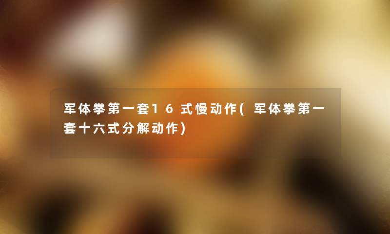 军体拳第一套16式慢动作(军体拳第一套十六式分解动作) 军体拳第一套16式慢动作(军体拳第一套十六式分解动作)