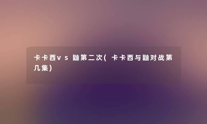 卡卡西vs鼬第二次(卡卡西与鼬对战第几集) 卡卡西vs鼬第二次(卡卡西与鼬对战第几集)