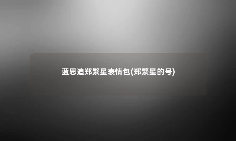 蓝思追郑繁星表情包(郑繁星的号) 蓝思追郑繁星表情包(郑繁星的号)