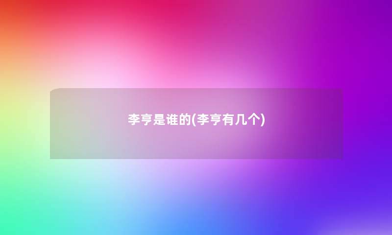 李亨是谁的(李亨有几个) 李亨是谁的(李亨有几个)