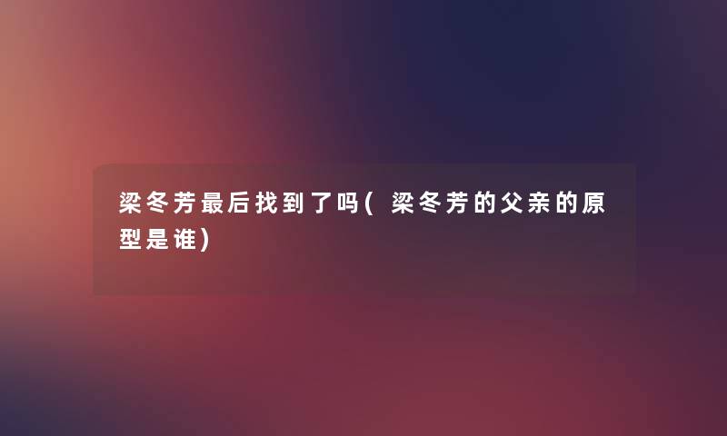 梁冬芳这里要说找到了吗(梁冬芳的父亲的原型是谁) 梁冬芳这里要说找到了吗(梁冬芳的父亲的原型是谁)
