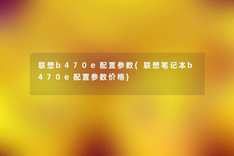 联想b470e配置参数(联想笔记本b470e配置参数价格) 联想b470e配置参数(联想笔记本b470e配置参数价格)