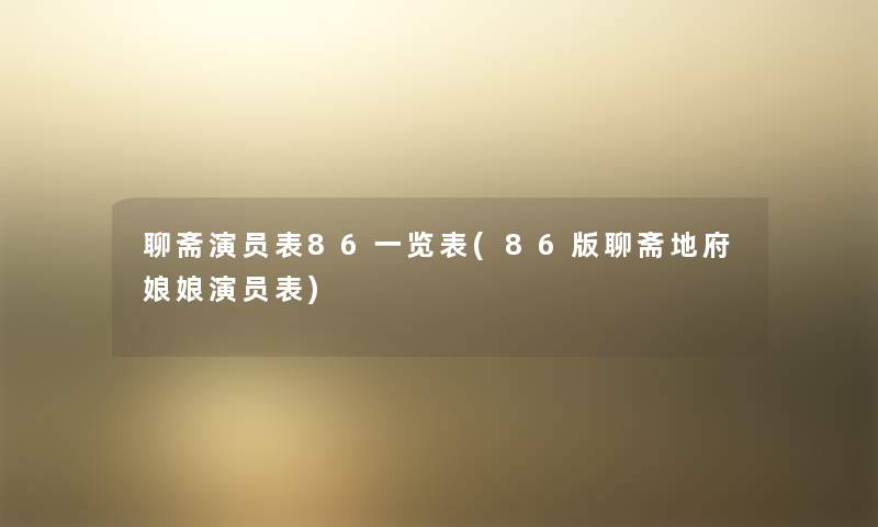 聊斋演员表86一览表(86版聊斋地府娘娘演员表) 聊斋演员表86一览表(86版聊斋地府娘娘演员表)