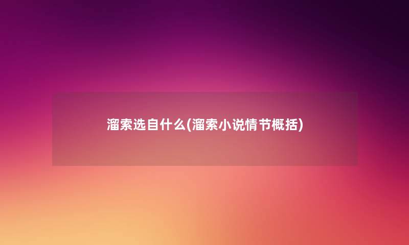溜索选自什么(溜索小说情节概括) 溜索选自什么(溜索小说情节概括)
