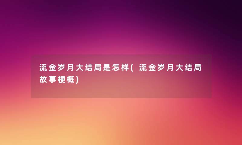 流金岁月大结局是怎样(流金岁月大结局故事梗概)