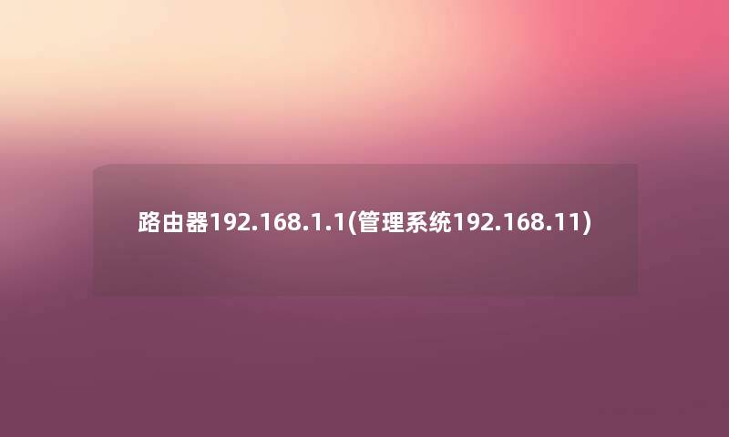 路由器192.168.1.1(管理系统192.168.11)