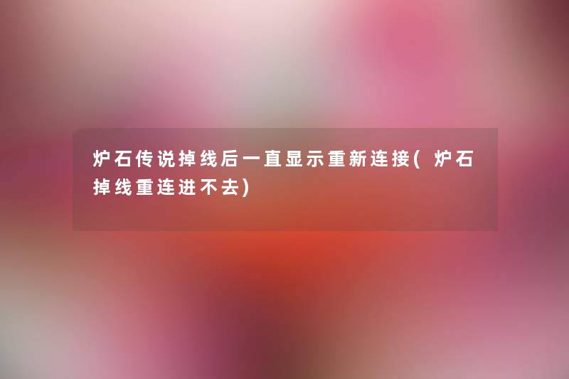 炉石传说掉线后一直显示重新连接(炉石掉线重连进不去) 炉石传说掉线后一直显示重新连接(炉石掉线重连进不去)