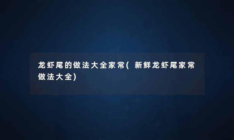 龙虾尾的做法大全家常(新鲜龙虾尾家常做法大全)