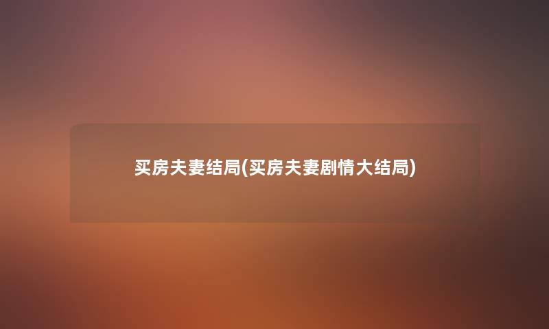 买房夫妻结局(买房夫妻剧情大结局) 买房夫妻结局(买房夫妻剧情大结局)