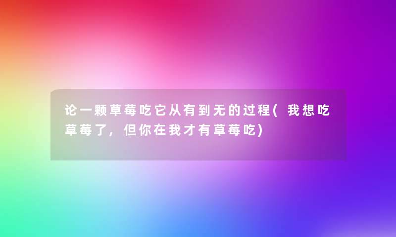 论一颗草莓吃它从有到无的过程(我想吃草莓了,但你在我才有草莓吃) 论一颗草莓吃它从有到无的过程(我想吃草莓了,但你在我才有草莓吃)