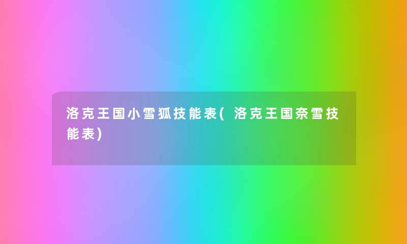 洛克王国小雪狐技能表(洛克王国奈雪技能表) 洛克王国小雪狐技能表(洛克王国奈雪技能表)