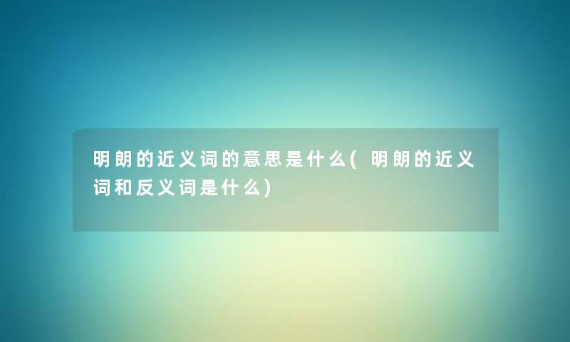 明朗的近义词的意思是什么(明朗的近义词和反义词是什么)