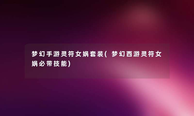 梦幻手游灵符女娲套装(梦幻西游灵符女娲必带技能) 梦幻手游灵符女娲套装(梦幻西游灵符女娲必带技能)