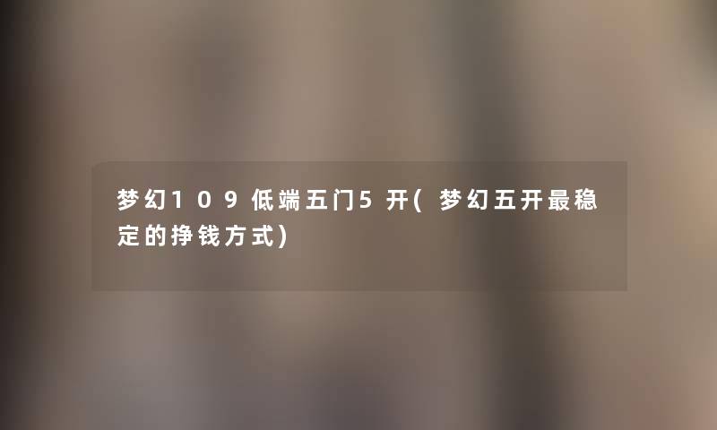梦幻109低端五门5开(梦幻五开稳定的挣钱方式) 梦幻109低端五门5开(梦幻五开稳定的挣钱方式)