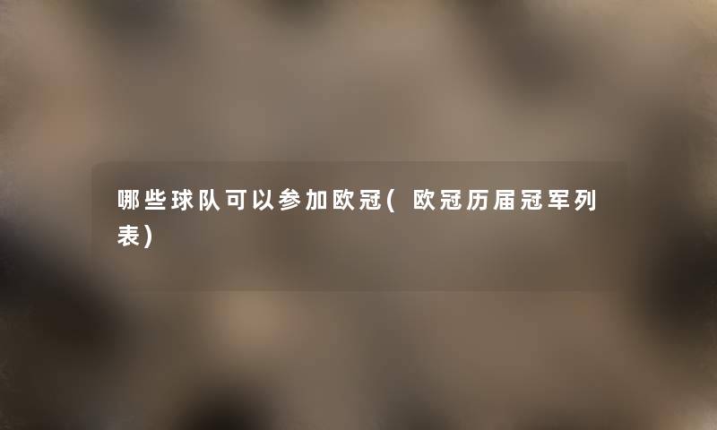 哪些球队可以参加欧冠(欧冠历届冠军列表) 哪些球队可以参加欧冠(欧冠历届冠军列表)