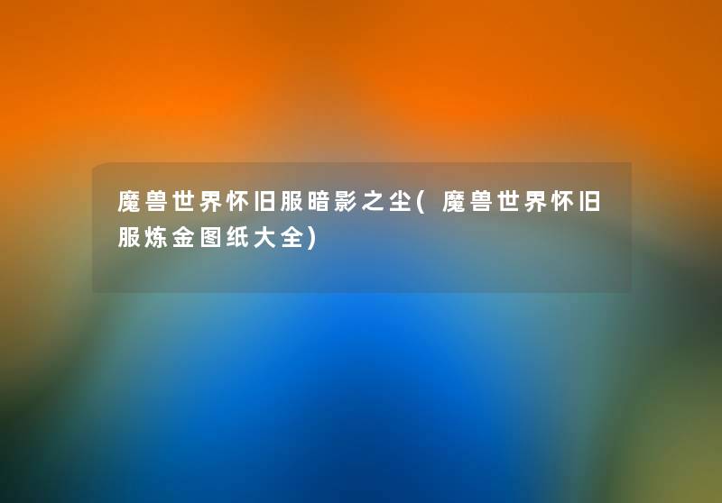 魔兽世界怀旧服暗影之尘(魔兽世界怀旧服炼金图纸大全) 魔兽世界怀旧服暗影之尘(魔兽世界怀旧服炼金图纸大全)