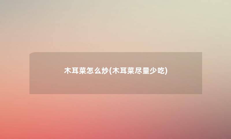 木耳菜怎么炒(木耳菜尽量少吃) 木耳菜怎么炒(木耳菜尽量少吃)