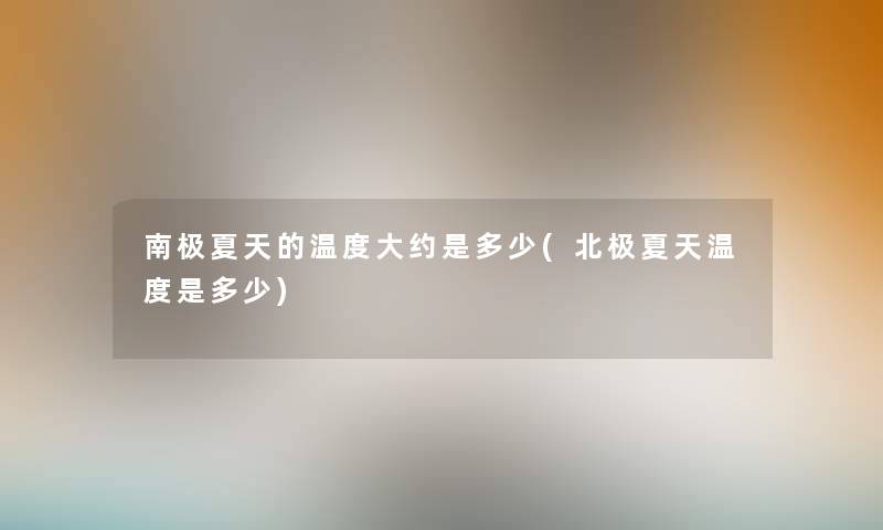 南极夏天的温度大约是多少(北极夏天温度是多少)