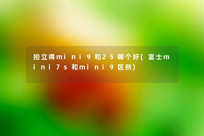 拍立得mini9和25哪个好(富士mini7s和mini9区别)