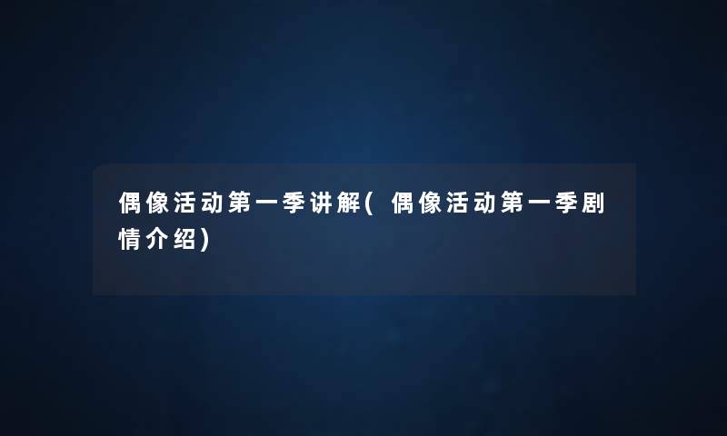 偶像活动第一季讲解(偶像活动第一季剧情介绍) 偶像活动第一季讲解(偶像活动第一季剧情介绍)