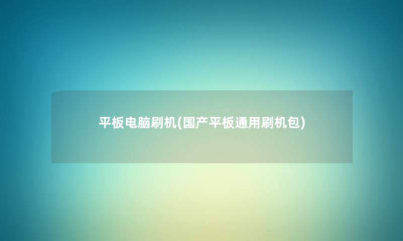 平板电脑刷机(国产平板通用刷机包) 平板电脑刷机(国产平板通用刷机包)