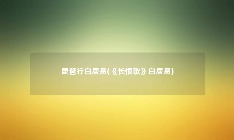 琵琶行白居易(《长恨歌》白居易) 琵琶行白居易(《长恨歌》白居易)