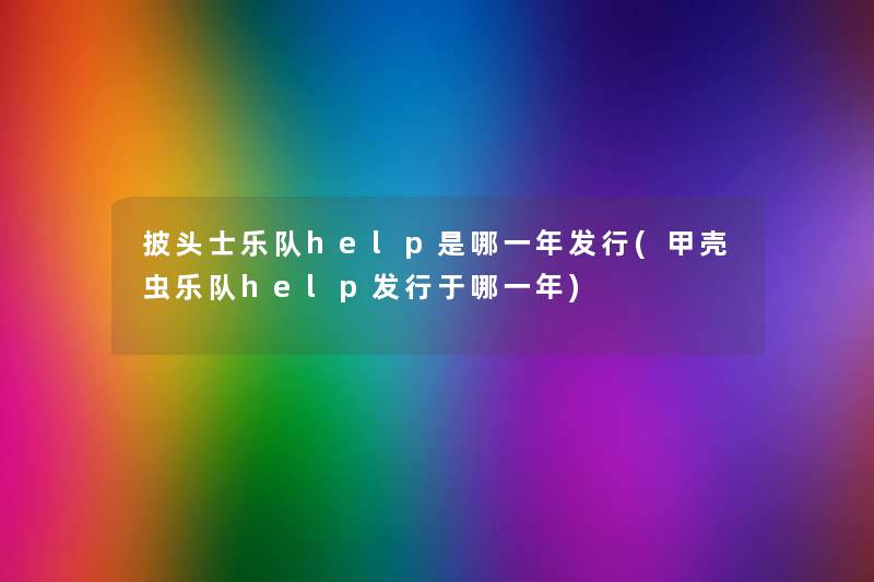披头士乐队help是哪一年发行(甲壳虫乐队help发行于哪一年) 披头士乐队help是哪一年发行(甲壳虫乐队help发行于哪一年)