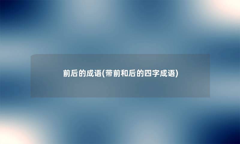 前后的成语(带前和后的四字成语) 前后的成语(带前和后的四字成语)