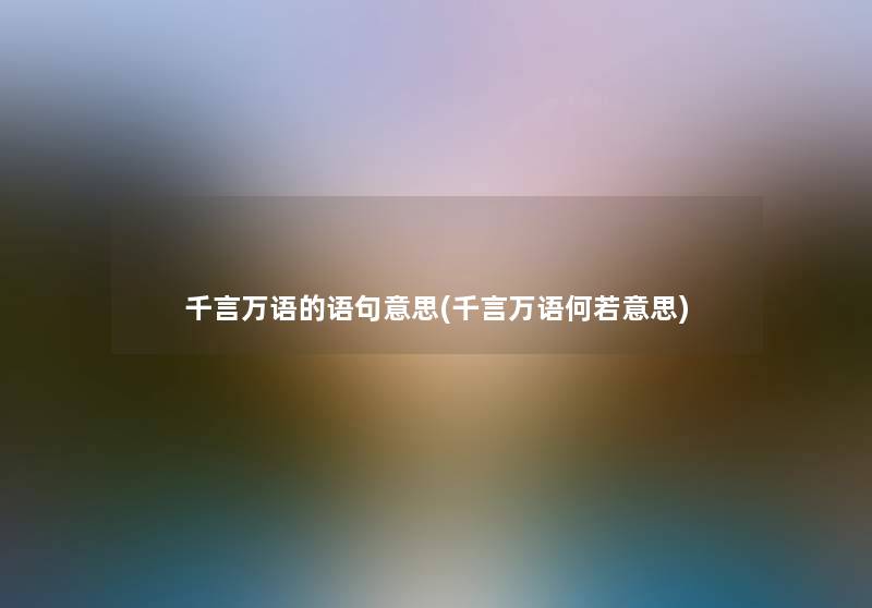 千言万语的语句意思(千言万语何若意思)