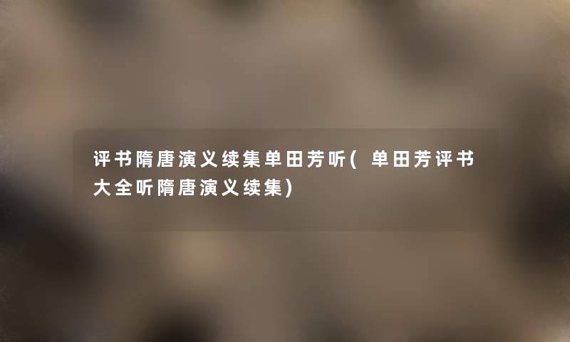 评书隋唐演义续集单田芳听(单田芳评书大全听隋唐演义续集) 评书隋唐演义续集单田芳听(单田芳评书大全听隋唐演义续集)