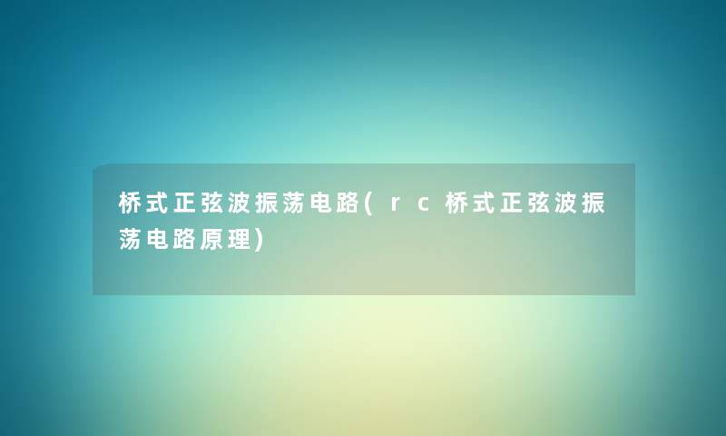 桥式正弦波振荡电路(rc桥式正弦波振荡电路原理) 桥式正弦波振荡电路(rc桥式正弦波振荡电路原理)