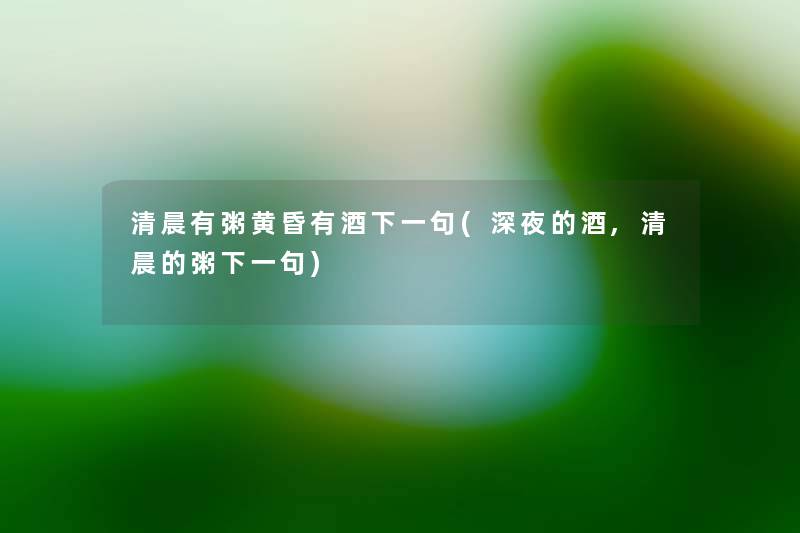 清晨有粥黄昏有酒下一句(深夜的酒,清晨的粥下一句) 清晨有粥黄昏有酒下一句(深夜的酒,清晨的粥下一句)