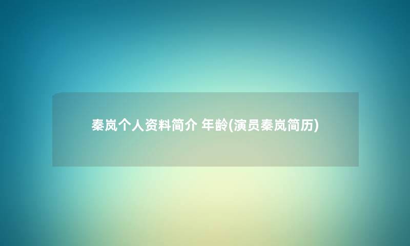 秦岚个人资料简介 年龄(演员秦岚简历) 秦岚个人资料简介 年龄(演员秦岚简历)