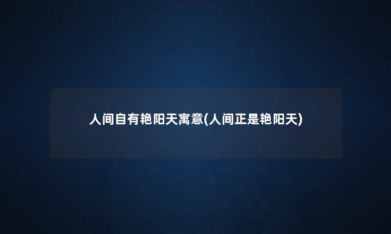 人间自有艳阳天寓意(人间正是艳阳天)