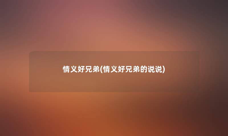 情义好兄弟(情义好兄弟的说说) 情义好兄弟(情义好兄弟的说说)