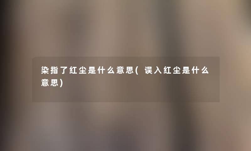 染指了红尘是什么意思(误入红尘是什么意思) 染指了红尘是什么意思(误入红尘是什么意思)