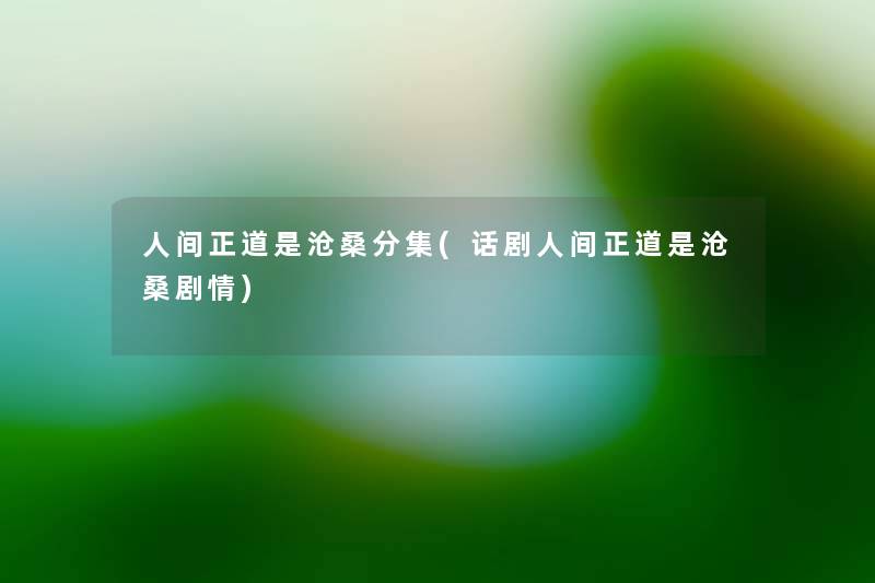 人间正道是沧桑分集(话剧人间正道是沧桑剧情) 人间正道是沧桑分集(话剧人间正道是沧桑剧情)