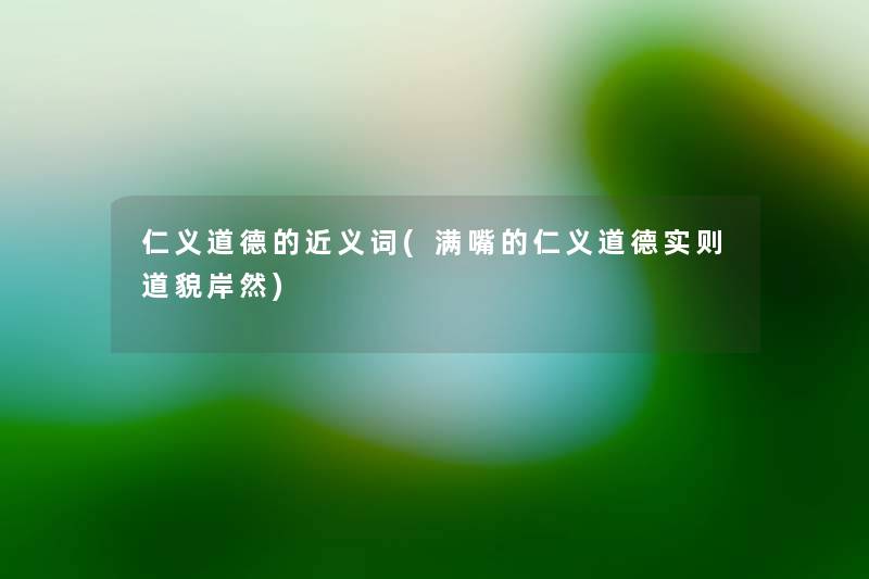仁义道德的近义词(满嘴的仁义道德实则道貌岸然) 仁义道德的近义词(满嘴的仁义道德实则道貌岸然)