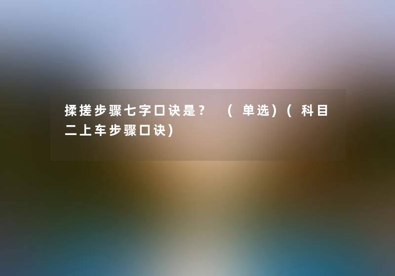 揉搓步骤七字口诀是？ (单选)(科目二上车步骤口诀)