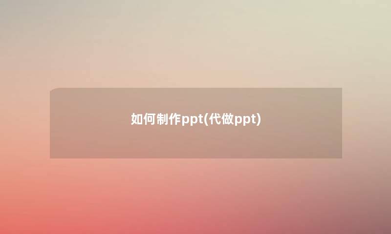 如何制作ppt(代做ppt)