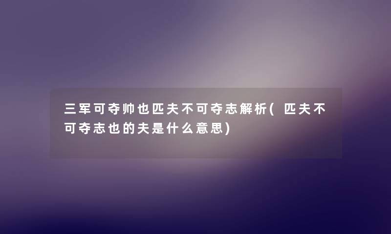 三军可夺帅也匹夫不可夺志解析(匹夫不可夺志也的夫是什么意思) 三军可夺帅也匹夫不可夺志解析(匹夫不可夺志也的夫是什么意思)