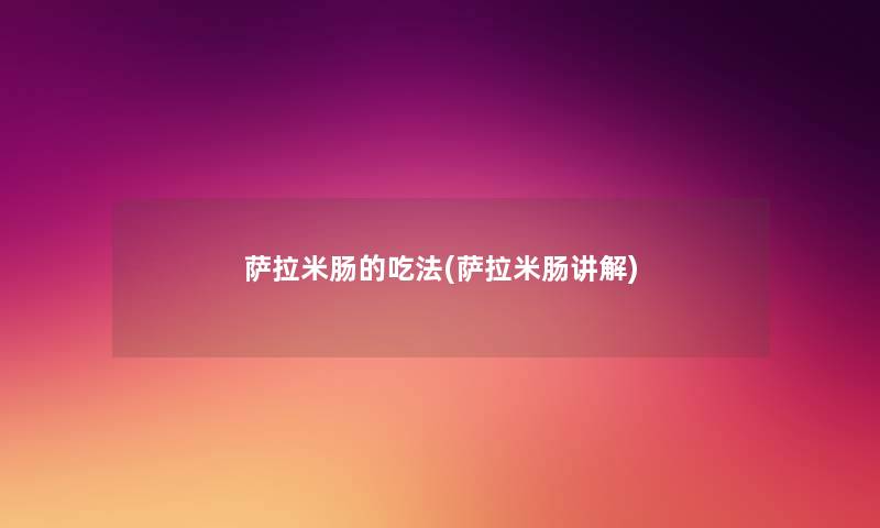 萨拉米肠的吃法(萨拉米肠讲解)