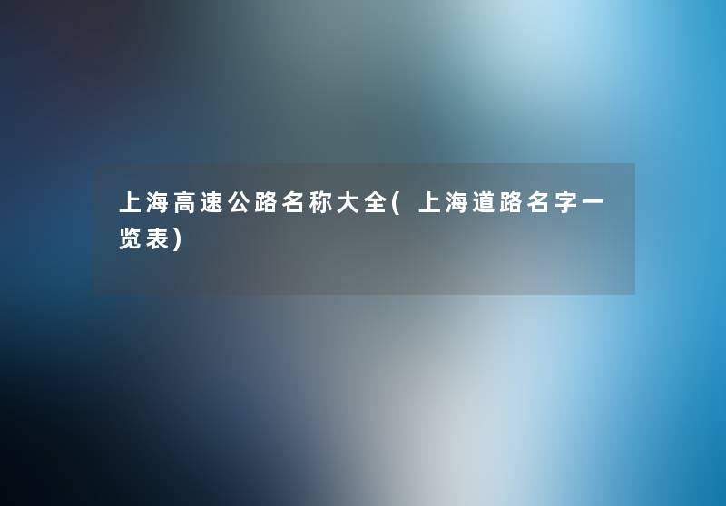 上海高速公路名称大全(上海道路名字一览表) 上海高速公路名称大全(上海道路名字一览表)