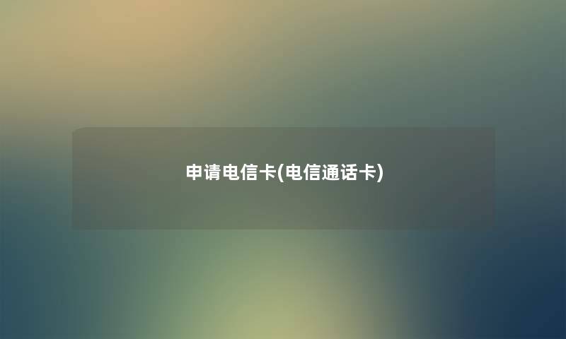 申请电信卡(电信通话卡) 申请电信卡(电信通话卡)