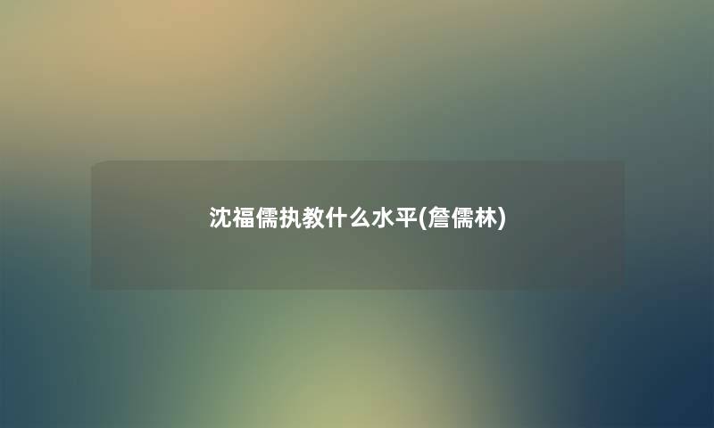 沈福儒执教什么水平(詹儒林) 沈福儒执教什么水平(詹儒林)