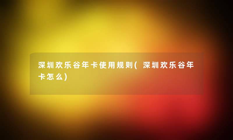 深圳欢乐谷年卡使用规则(深圳欢乐谷年卡怎么) 深圳欢乐谷年卡使用规则(深圳欢乐谷年卡怎么)